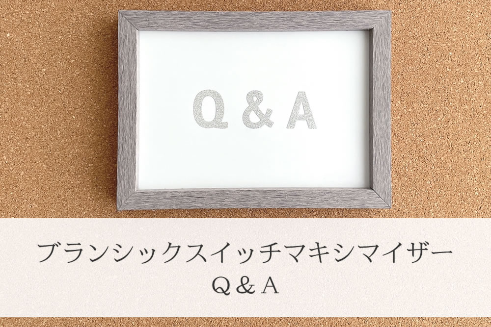 ブランシックスイッチマキシマイザーのＱ＆Ａ